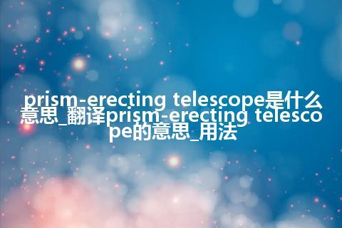 prism-erecting telescope是什么意思_翻译prism-erecting telescope的意思_用法