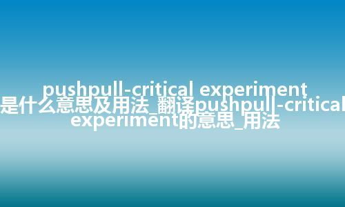pushpull-critical experiment是什么意思及用法_翻译pushpull-critical experiment的意思_用法