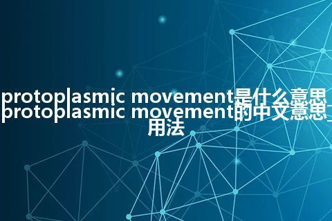 protoplasmic movement是什么意思_protoplasmic movement的中文意思_用法