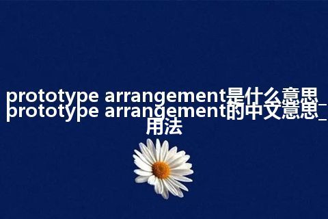 prototype arrangement是什么意思_prototype arrangement的中文意思_用法