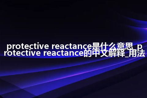 protective reactance是什么意思_protective reactance的中文解释_用法