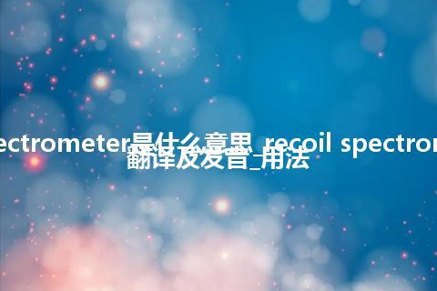 recoil spectrometer是什么意思_recoil spectrometer怎么翻译及发音_用法