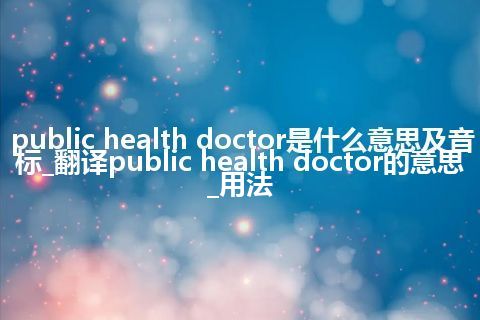 public health doctor是什么意思及音标_翻译public health doctor的意思_用法
