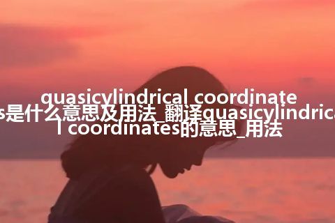 quasicylindrical coordinates是什么意思及用法_翻译quasicylindrical coordinates的意思_用法