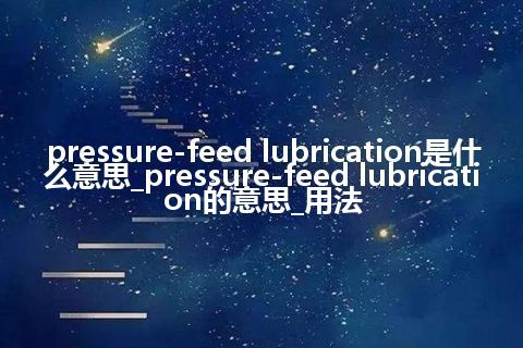 pressure-feed lubrication是什么意思_pressure-feed lubrication的意思_用法