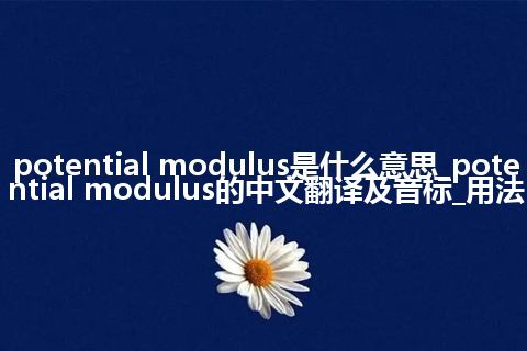 potential modulus是什么意思_potential modulus的中文翻译及音标_用法