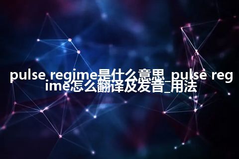 pulse regime是什么意思_pulse regime怎么翻译及发音_用法
