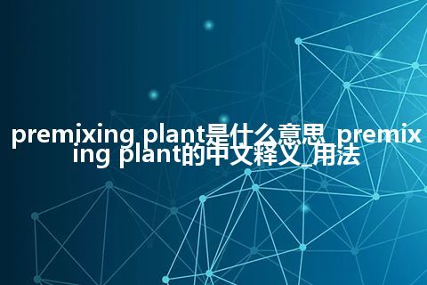 premixing plant是什么意思_premixing plant的中文释义_用法