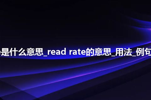 read rate是什么意思_read rate的意思_用法_例句_英语短语