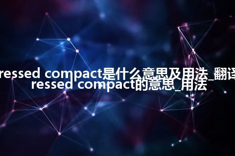 pressed compact是什么意思及用法_翻译pressed compact的意思_用法