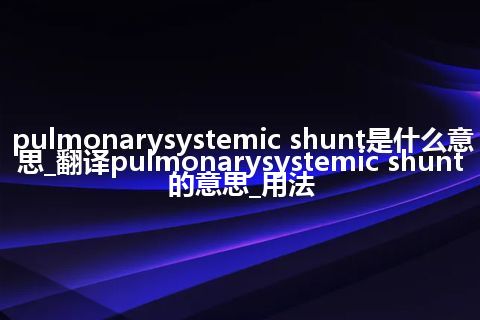 pulmonarysystemic shunt是什么意思_翻译pulmonarysystemic shunt的意思_用法