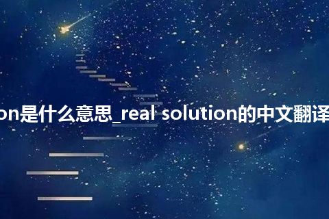 real solution是什么意思_real solution的中文翻译及音标_用法