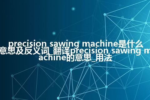 precision sawing machine是什么意思及反义词_翻译precision sawing machine的意思_用法