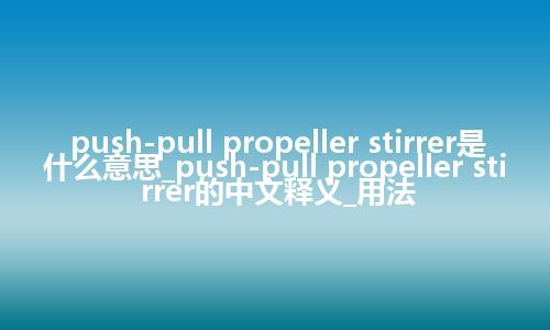 push-pull propeller stirrer是什么意思_push-pull propeller stirrer的中文释义_用法