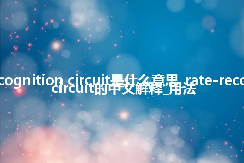 rate-recognition circuit是什么意思_rate-recognition circuit的中文解释_用法