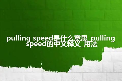 pulling speed是什么意思_pulling speed的中文释义_用法