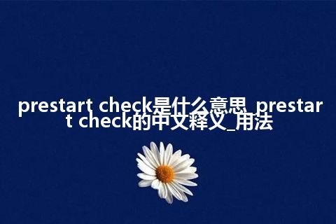 prestart check是什么意思_prestart check的中文释义_用法