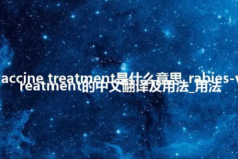 rabies-vaccine treatment是什么意思_rabies-vaccine treatment的中文翻译及用法_用法