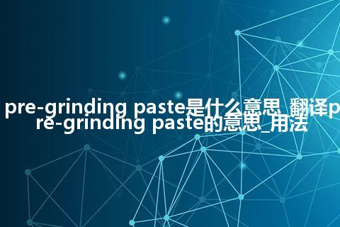 pre-grinding paste是什么意思_翻译pre-grinding paste的意思_用法