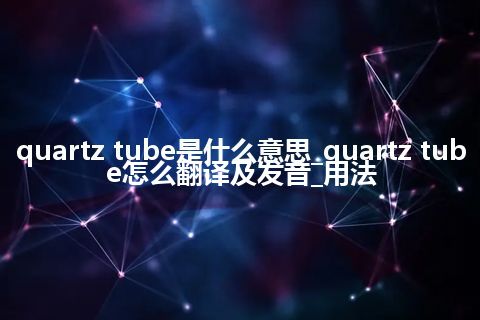 quartz tube是什么意思_quartz tube怎么翻译及发音_用法