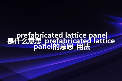 prefabricated lattice panel是什么意思_prefabricated lattice panel的意思_用法
