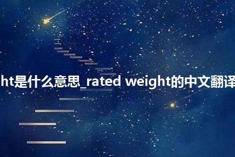 rated weight是什么意思_rated weight的中文翻译及用法_用法