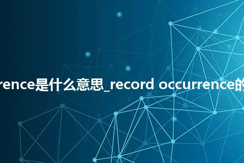 record occurrence是什么意思_record occurrence的中文意思_用法