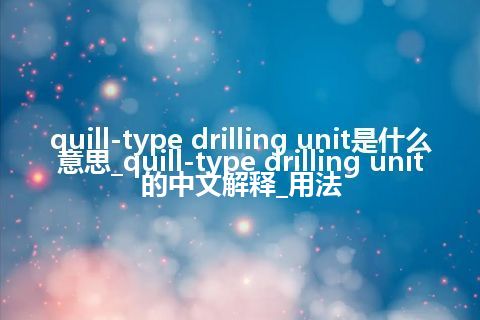 quill-type drilling unit是什么意思_quill-type drilling unit的中文解释_用法