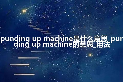 punding up machine是什么意思_punding up machine的意思_用法