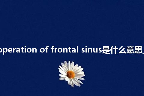 radical operation of frontal sinus是什么意思_中文意思