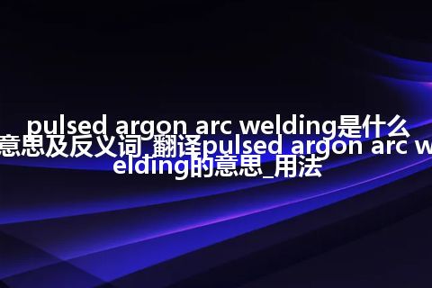 pulsed argon arc welding是什么意思及反义词_翻译pulsed argon arc welding的意思_用法