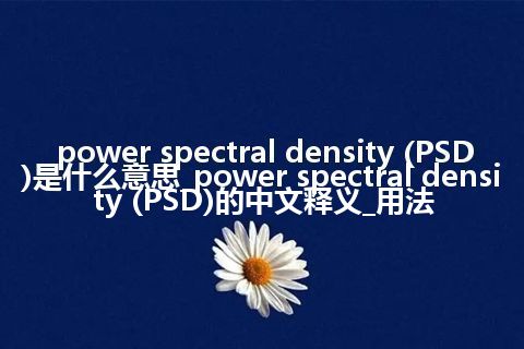 power spectral density (PSD)是什么意思_power spectral density (PSD)的中文释义_用法