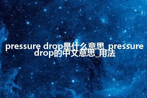 pressure drop是什么意思_pressure drop的中文意思_用法