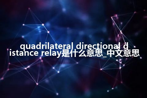 quadrilateral directional distance relay是什么意思_中文意思