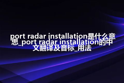 port radar installation是什么意思_port radar installation的中文翻译及音标_用法