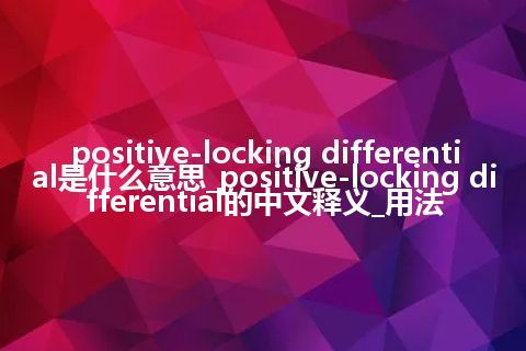 positive-locking differential是什么意思_positive-locking differential的中文释义_用法