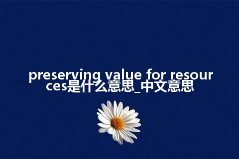 preserving value for resources是什么意思_中文意思