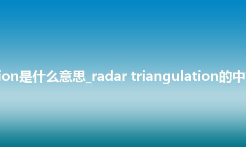 radar triangulation是什么意思_radar triangulation的中文翻译及音标_用法