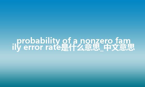 probability of a nonzero family error rate是什么意思_中文意思