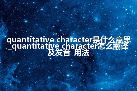quantitative character是什么意思_quantitative character怎么翻译及发音_用法