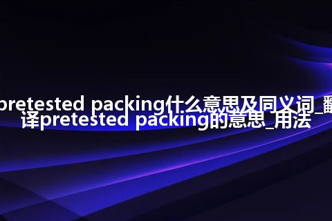 pretested packing什么意思及同义词_翻译pretested packing的意思_用法