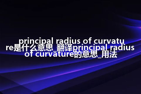 principal radius of curvature是什么意思_翻译principal radius of curvature的意思_用法