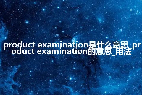product examination是什么意思_product examination的意思_用法