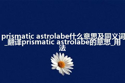 prismatic astrolabe什么意思及同义词_翻译prismatic astrolabe的意思_用法