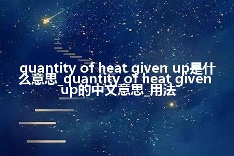 quantity of heat given up是什么意思_quantity of heat given up的中文意思_用法