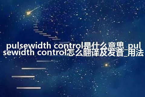 pulsewidth control是什么意思_pulsewidth control怎么翻译及发音_用法