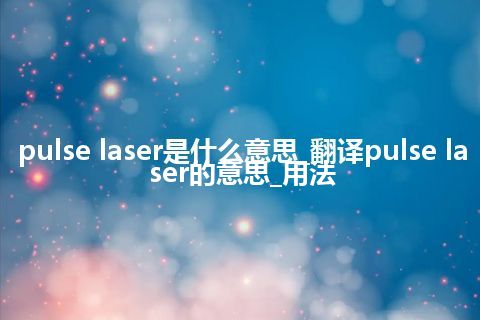 pulse laser是什么意思_翻译pulse laser的意思_用法