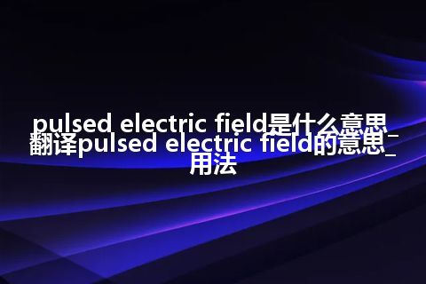 pulsed electric field是什么意思_翻译pulsed electric field的意思_用法