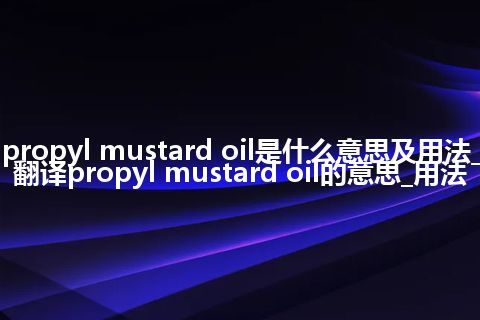 propyl mustard oil是什么意思及用法_翻译propyl mustard oil的意思_用法