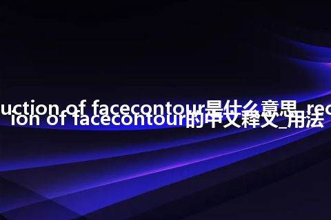 reconstruction of facecontour是什么意思_reconstruction of facecontour的中文释义_用法